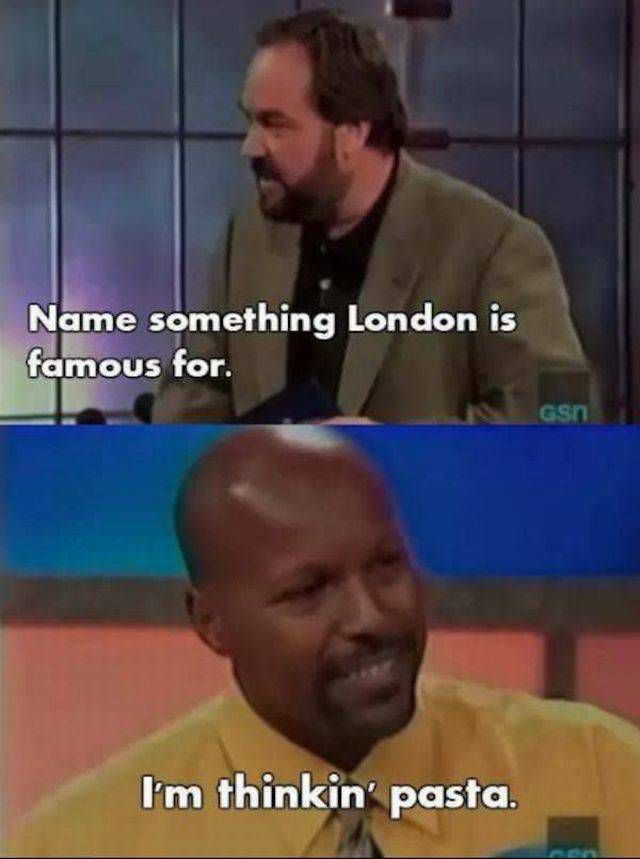 bad answers on game shows - Name something London is famous for. can I'm thinkin' pasta.