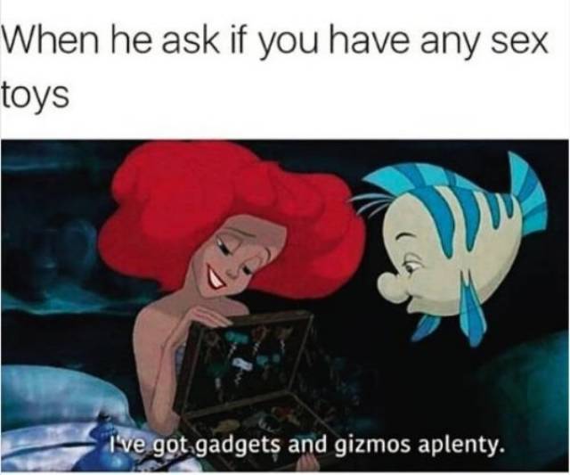 sexual memes - When he ask if you have any sex toys I've got gadgets and gizmos aplenty.