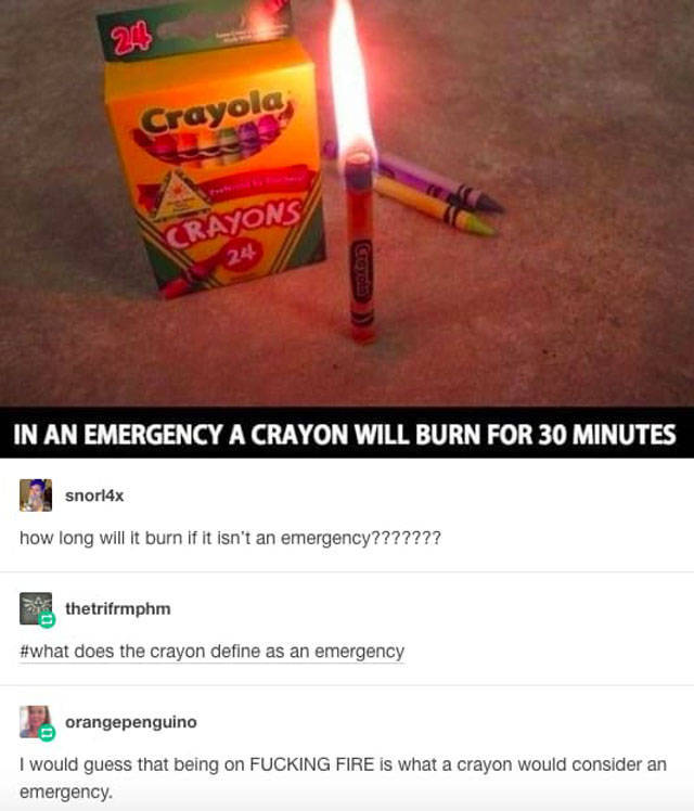 tumblr - emergency a crayon will burn - Crayola, Crayons Crayola In An Emergency A Crayon Will Burn For 30 Minutes snorl4x how long will it burn if it isn't an emergency??????? thetrifrmphm does the crayon define as an emergency orangepenguino I would gue