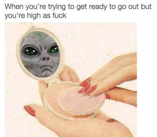 alien stoner meme - When you're trying to get ready to go out but you're high as fuck