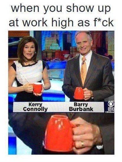 high at work meme - when you show up at work high as fck Kerry Connolly Barry Burbank We
