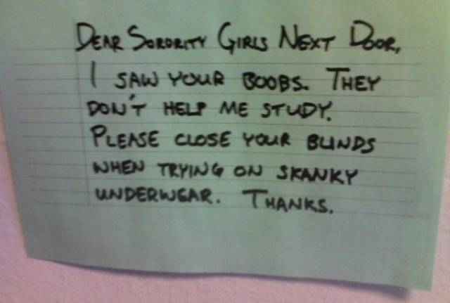 handwriting - Dear Sorority Girls Next Door, Saw Your Boobs. They Dow T Help Me Study Please Close Your Bunds When Trying On Skanky Underwear. Thanks.