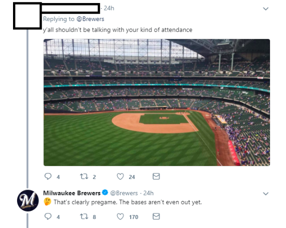 miller park - 24h 'y all shouldn't be talking with your kind of attendance 24 22 24 Milwaukee Brewers . 24h That's clearly pregame. The bases aren't even out yet. 24 28170