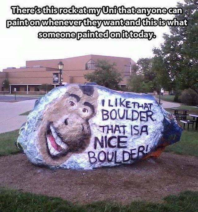 thats a nice boulder meme - There's thisrockatmy Unithat anyone can painton whenever they wantand this is what someone painted on it today 1 that Boulder That Isa. Nice Boulderi