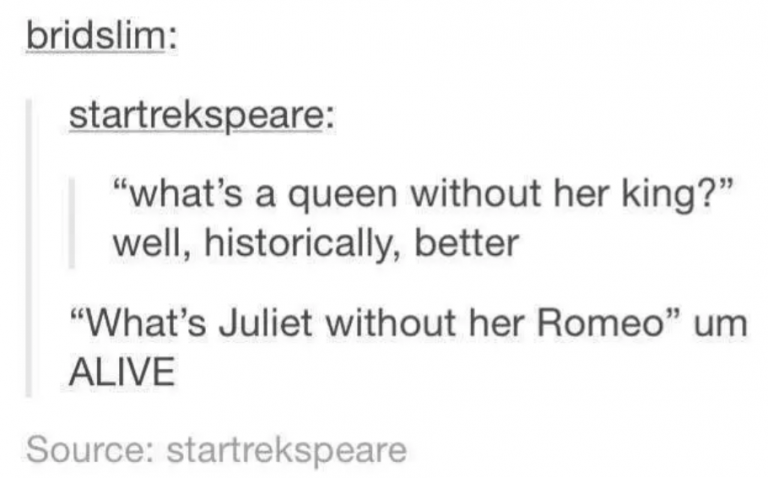 tumblrdocument - bridslim startrekspeare "what's a queen without her king?" well, historically, better "What's Juliet without her Romeo" um Alive Source startrekspeare