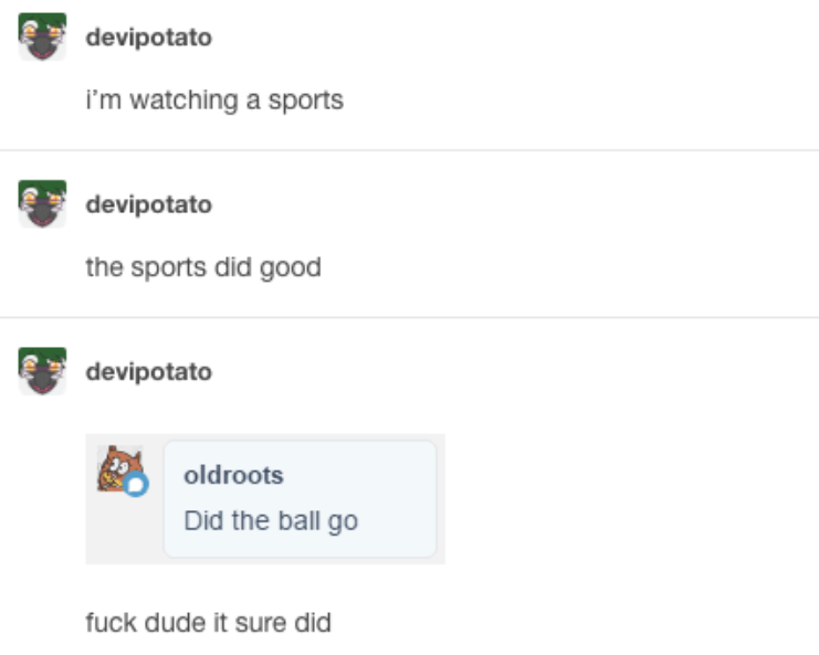 tumblrdocument - devipotato I'm watching a sports devipotato the sports did good devipotato oldroots Did the ball go fuck dude it sure did