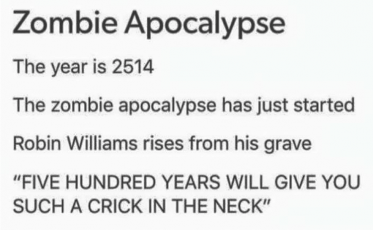 tumblrZombie Apocalypse The year is 2514 The zombie apocalypse has just started Robin Williams rises from his grave "Five Hundred Years Will Give You Such A Crick In The Neck"