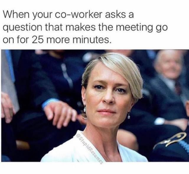 memes - funny work memes - When your coworker asks a question that makes the meeting go on for 25 more minutes. estupidResumes