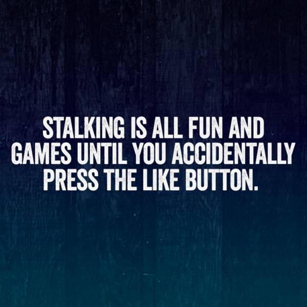 memes - water resistant mark - Stalking Is All Fun And Games Until You Accidentally Press The Button.