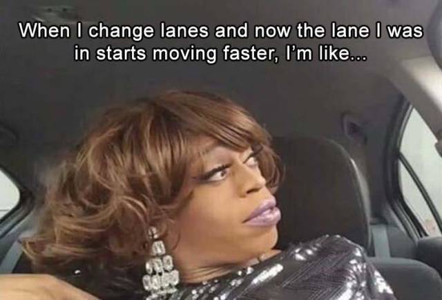 memes - jasmine masters i have something to say - When I change lanes and now the lane I was in starts moving faster, I'm ...