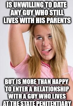 white girl meme - Is Unwilling To Date Any Guy Who Still Lives With His Parents But Is More Than Happy To Enter A Relationship With A Guy Who Lives At The State Penitentiary