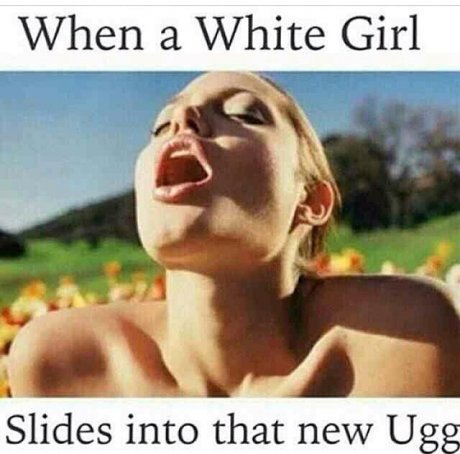 funny white girl jokes - When a White Girl Slides into that new Ugg