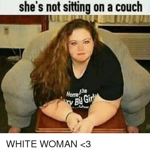 you realize she's not sitting - she's not sitting on a couch More dhe Bu Girl White Woman