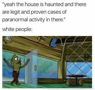white people in horror movies memes - "yeah the house is haunted and there are legit and proven cases of paranormal activity in there." white people