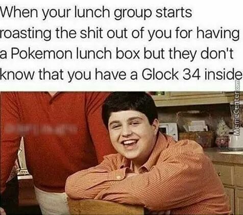 pokemon lunch box meme - When your lunch group starts roasting the shit out of you for having a Pokemon lunch box but they don't know that you have a Glock 34 inside MemeCenter.com