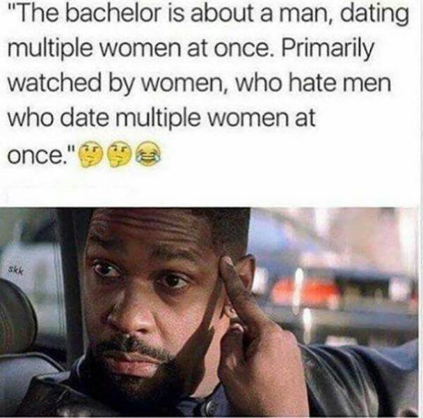 dank women who watch the bachelor meme - "The bachelor is about a man, dating multiple women at once. Primarily watched by women, who hate men who date multiple women at once."993