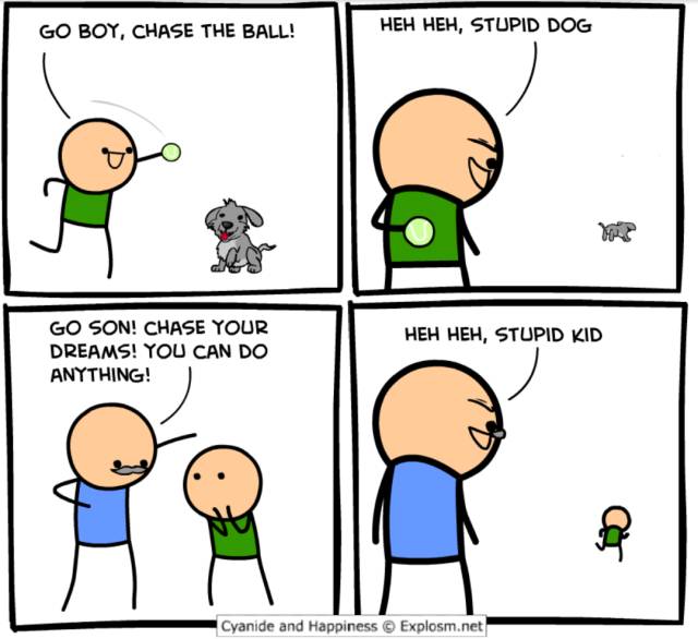 dank stupid kids - Go Boy, Chase The Ball! Heh Heh, Stupid Dog M Heh Heh, Stupid Kid Go Son! Chase Your Dreams! You Can Do Anything! Cyanide and Happiness Explosm.net
