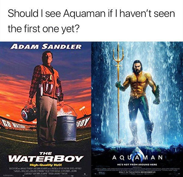 memes - aquaman adam sandler meme - Should I see Aquaman if I haven't seen the first one yet? Adam Sandler C Oc The Waterboy Aquaman He'S Not From Around Here HighQuality H20! Cong Educat I On Crane Only In Theaters December 21