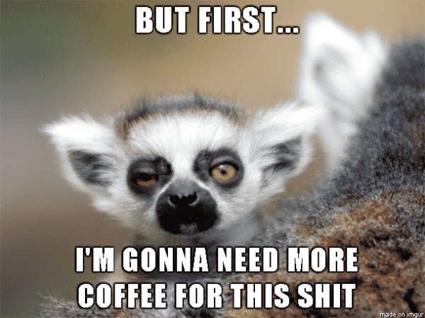 memes - tired meme - But First... I'M Gonna Need More Coffee For This Shit made on imgur