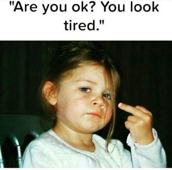 memes - you ok you look tired - "Are you ok? You look tired."