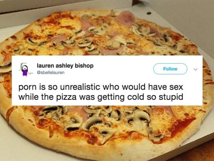 pizza memes - lauren ashley bishop porn is so unrealistic who would have sex while the pizza was getting cold so stupid