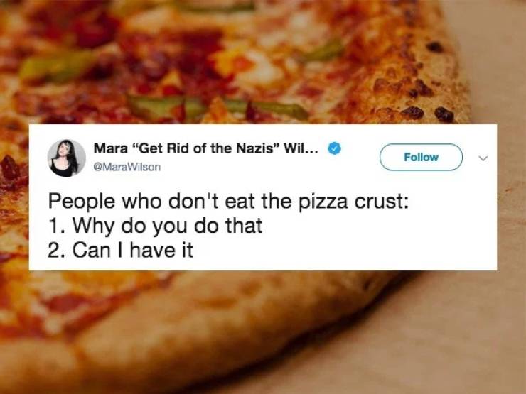Pizza - Mara "Get Rid of the Nazis" Wil... Wilson People who don't eat the pizza crust 1. Why do you do that 2. Can I have it