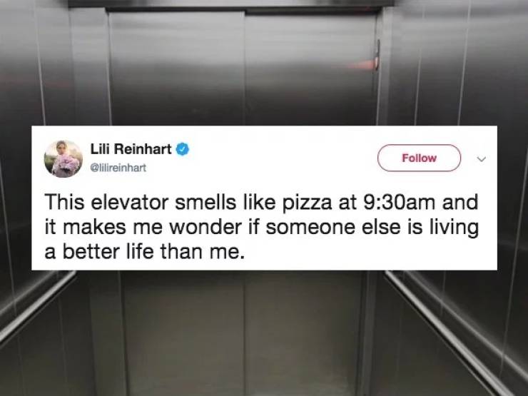 elevator - Lili Reinhart This elevator smells pizza at am and it makes me wonder if someone else is living a better life than me.
