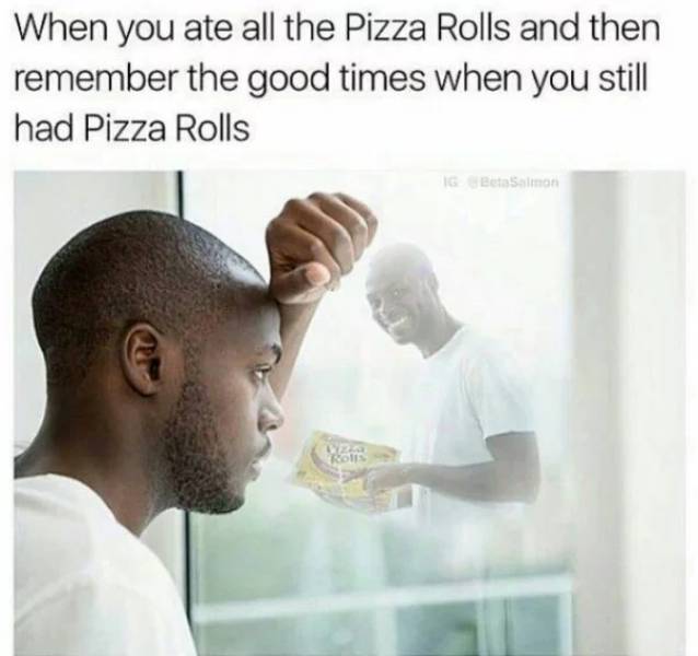 pizza rolls meme - When you ate all the Pizza Rolls and then remember the good times when you still had Pizza Rolls 16 BetaSalon