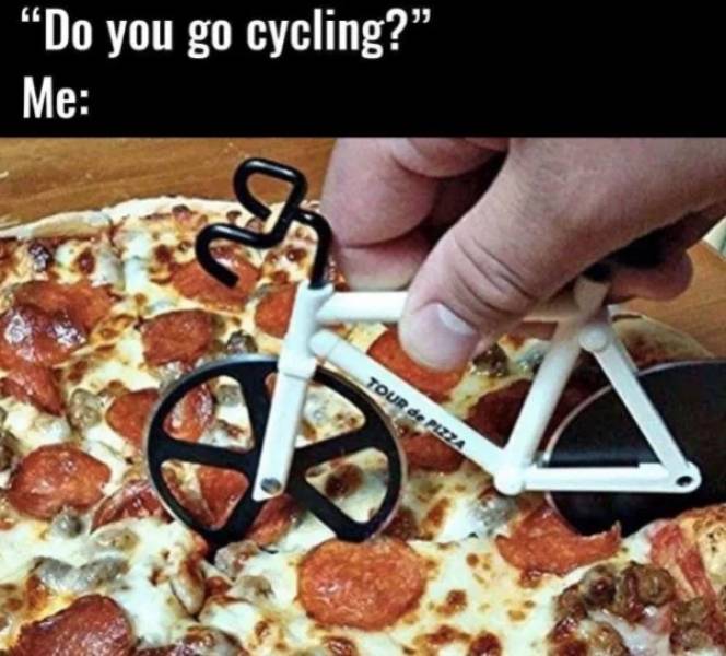 pizza meme - Do you go cycling?" Me Tour