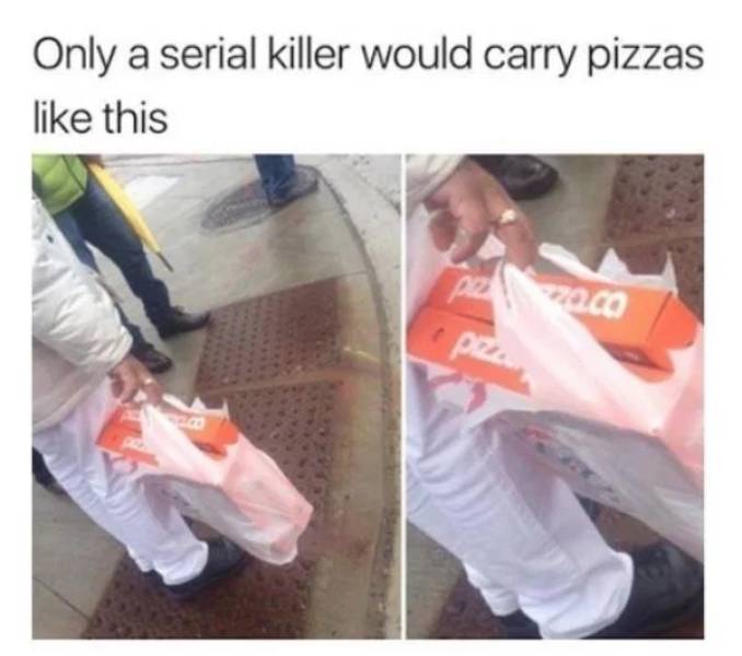 pizza memes - Only a serial killer would carry pizzas this