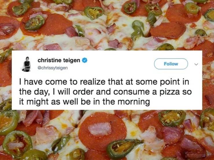 pizza memes - christine teigen I have come to realize that at some point in the day, I will order and consume a pizza so it might as well be in the morning