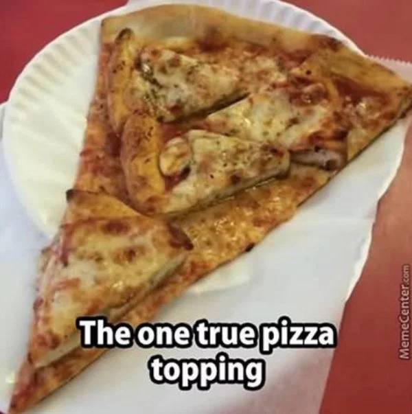 pizza topping pizza - The one true pizza topping MemeCenter.com