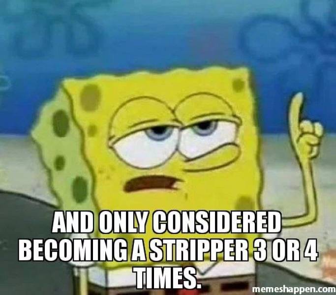 memes - spongebob ill have you know - And Only Considered Becoming A Stripper 3 Or 4 Times. memeshappen.com