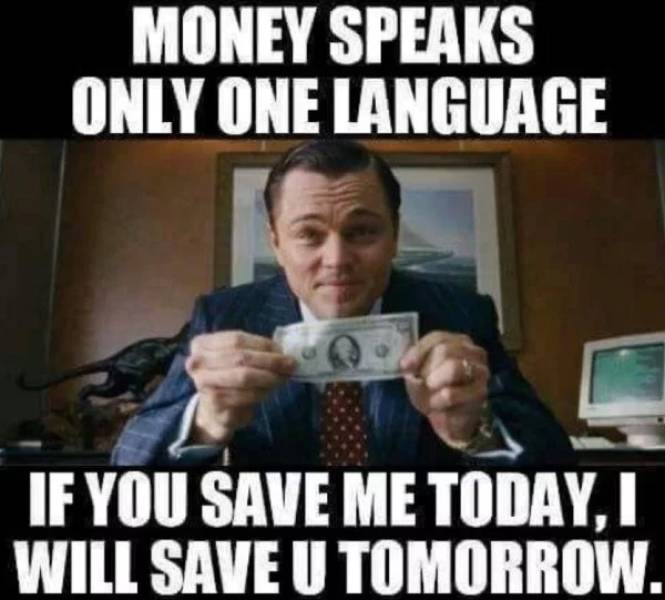 memes - save your money meme - Money Speaks Only One Language If You Save Me Today, Will Save U Tomorrow.