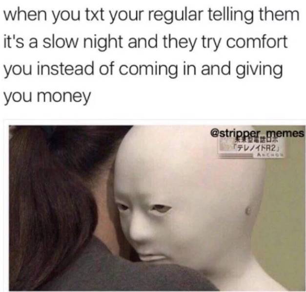 memes - stripper memes - when you txt your regular telling them it's a slow night and they try comfort you instead of coming in and giving you money memes TvFR2 A