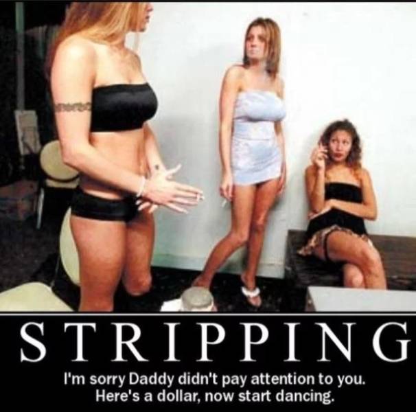 memes - girlfriend stripper - Stripping I'm sorry Daddy didn't pay attention to you. Here's a dollar, now start dancing.