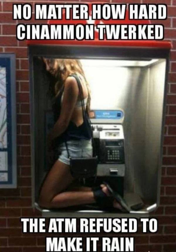 memes - dont stop sexy meme - No Matter How Hard Icinammontwerked The Atm Refused To Make It Rain