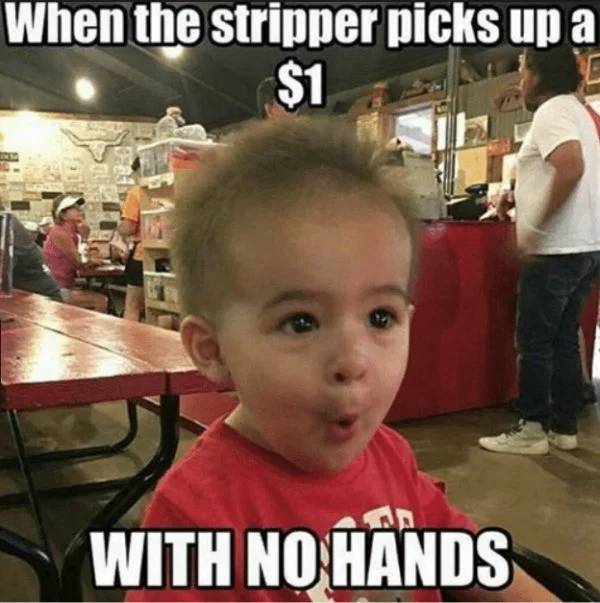 memes - stripper memes - When the stripper picks up a $ With No Hands