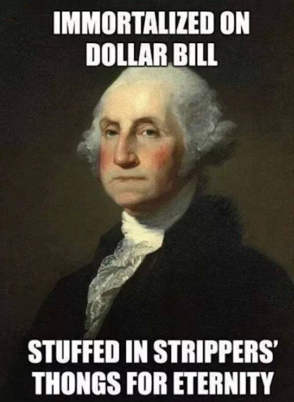 memes - photo caption - Immortalized On Dollar Bill Stuffed In Strippers' Thongs For Eternity