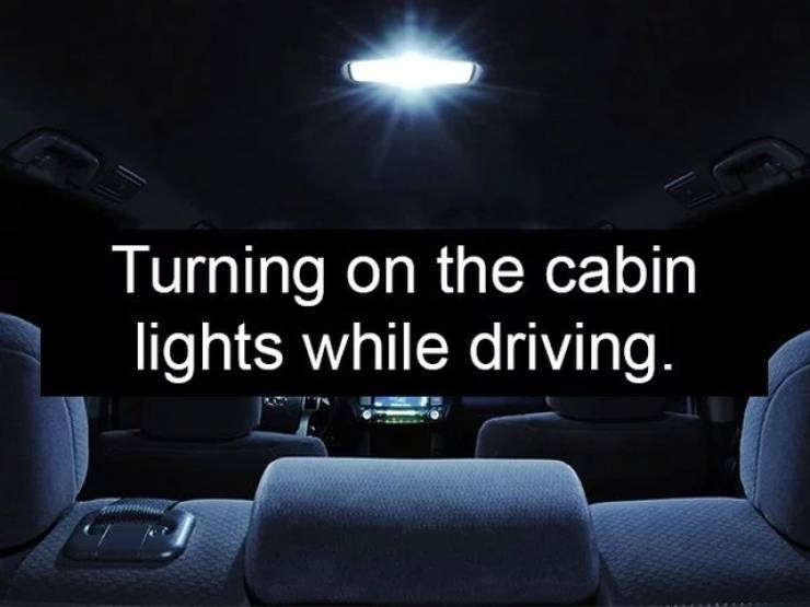 light - Turning on the cabin lights while driving.