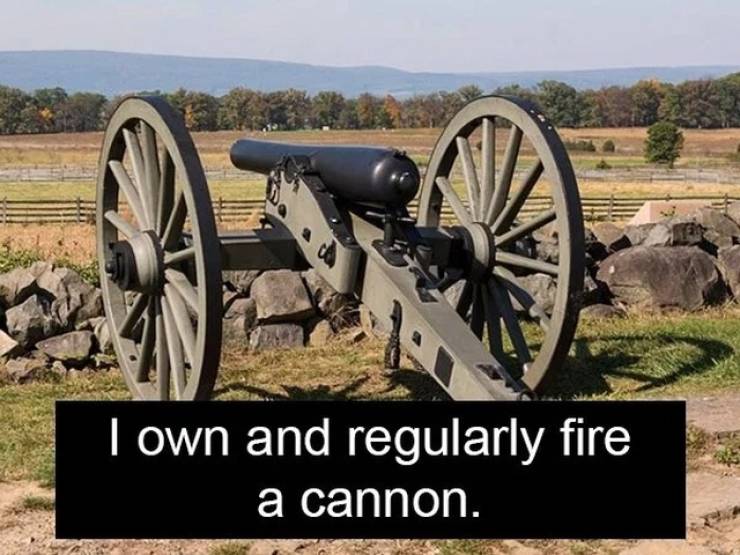 battlefield gettysburg - I own and regularly fire a cannon.