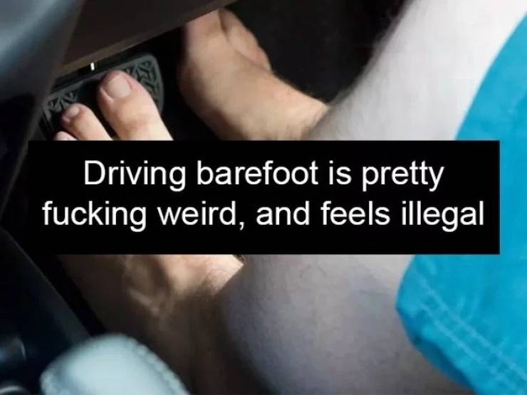 nail - Driving barefoot is pretty fucking weird, and feels illegal