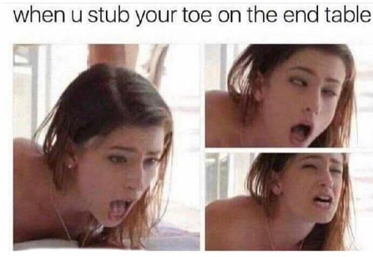 stubbed toe out of context porn memes - when u stub your toe on the end table