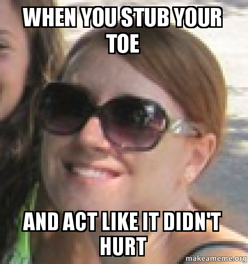 stubbed toe hurt toe meme - When You Stub Your Toe And Act It Didn'T Hurt makeameme.org