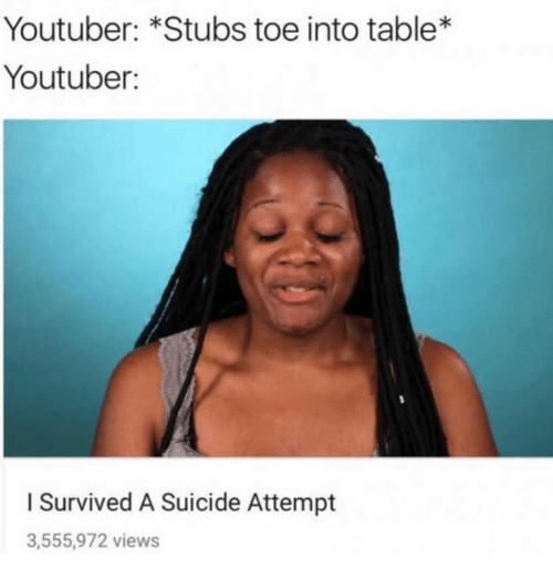 stubbed toe survived a suicide attempt meme - Youtuber Stubs toe into table Youtuber I Survived A Suicide Attempt 3,555,972 views