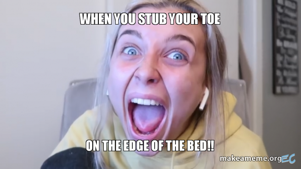 stubbed toe emma chamberlain memes - When You Stub Your Toe On The Edge Of The Bed!! makeameme.org C
