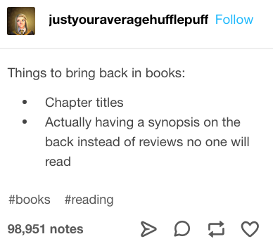 tumblr - document - justyouraveragehufflepuff Things to bring back in books Chapter titles Actually having a synopsis on the back instead of reviews no one will read 98,951 notes