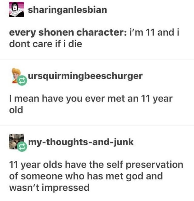 tumblr - subway vegan mayo - every shonen character i'm 11 and i dont care if i die Jaursquirmingbeeschurger I mean have you ever met an 11 year old mythoughtsandjunk 11 year olds have the self preservation of someone who has met god and wasn't impressed