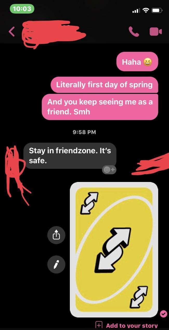 friendzone 10th circle of hell - Haha Literally first day of spring And you keep seeing me as a friend. Smh Stay in friendzone. It's safe. Add to your story