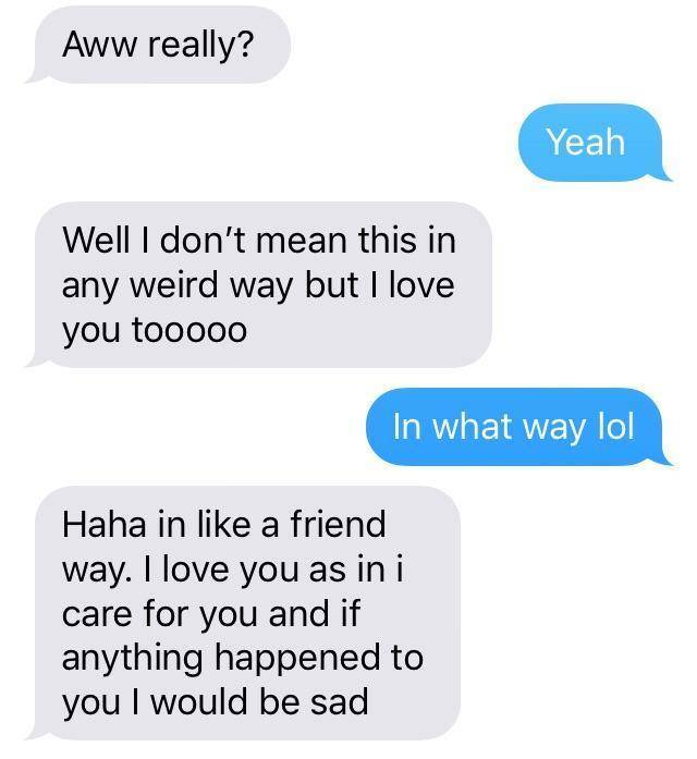 friendzone number - Aww really? Yeah Well I don't mean this in any weird way but I love you tooooo In what way lol Haha in a friend way. I love you as in i care for you and if anything happened to you I would be sad